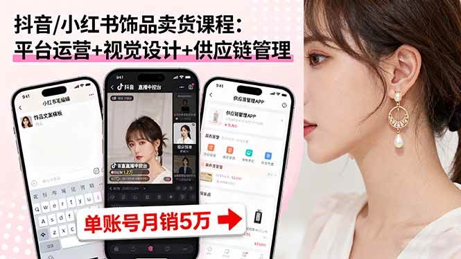 （16035期）抖音/小红书饰品卖货课程：平台运营+视觉设计+供应链管理，单账号月销5万-云动网创-专注网络创业项目推广与实战，致力于打造一个高质量的网络创业搞钱圈子。