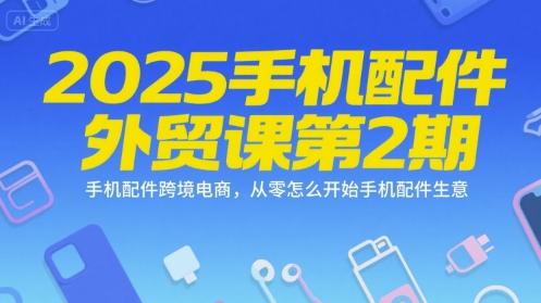 2025手机配件外贸课第2期，手机配件跨境电商，从零怎么开始手机配件生意-云动网创-专注网络创业项目推广与实战，致力于打造一个高质量的网络创业搞钱圈子。