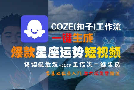 COZE(扣子)工作流一键生成爆款星座运势短视频，保姆级教程，零基础快速入门-云动网创-专注网络创业项目推广与实战，致力于打造一个高质量的网络创业搞钱圈子。