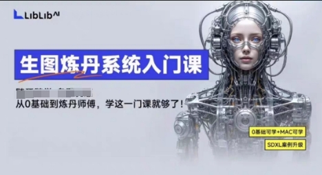 LibLibAI哩布哩布生图炼丹系统入门课，从生图到炼丹，只学这一门就够了-云动网创-专注网络创业项目推广与实战，致力于打造一个高质量的网络创业搞钱圈子。