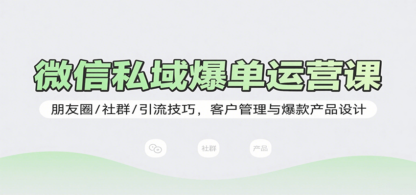 微信私域爆单运营课：朋友圈/社群/引流技巧，客户管理与爆款产品设计-云动网创-专注网络创业项目推广与实战，致力于打造一个高质量的网络创业搞钱圈子。