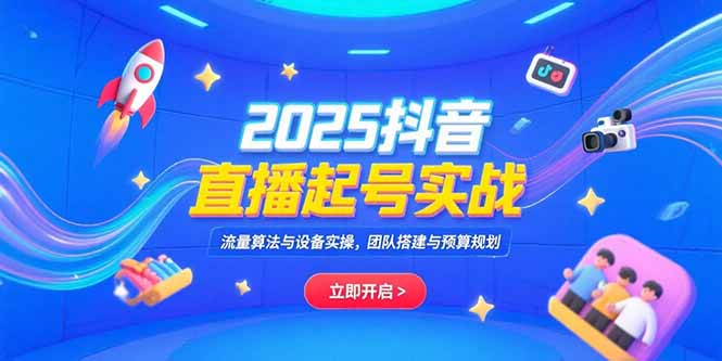 2025抖音直播起号实战，流量算法与设备实操，团队搭建与预算规划-云动网创-专注网络创业项目推广与实战，致力于打造一个高质量的网络创业搞钱圈子。