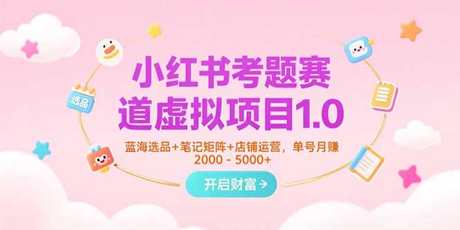 小红书考题赛道虚拟项目1.0，蓝海选品+笔记矩阵+店铺运营，单号月赚5000+-云动网创-专注网络创业项目推广与实战，致力于打造一个高质量的网络创业搞钱圈子。
