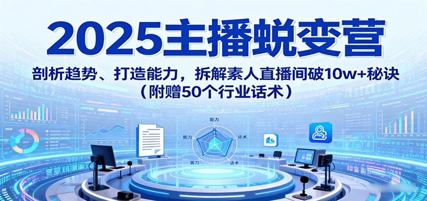 2025主播蜕变营：剖析趋势、打造能力，拆解素人直播间破10w+秘诀（附赠50个行业话术）-云动网创-专注网络创业项目推广与实战，致力于打造一个高质量的网络创业搞钱圈子。