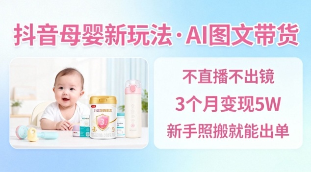 抖音母婴赛道新玩法，AI图文带货，不用直播，3个月变现5W，新手照搬就能出单-云动网创-专注网络创业项目推广与实战，致力于打造一个高质量的网络创业搞钱圈子。