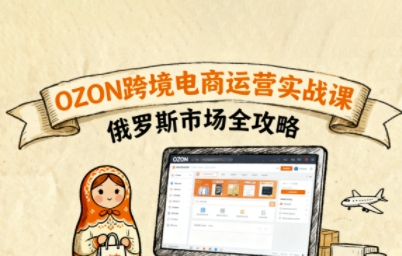 俄罗斯跨境OZON快速上手，OZ0N跨境电商运营实战课，俄罗斯市场全攻略-云动网创-专注网络创业项目推广与实战，致力于打造一个高质量的网络创业搞钱圈子。