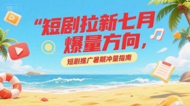短剧拉新七月爆量方向，短剧推广暑期冲量指南-云动网创-专注网络创业项目推广与实战，致力于打造一个高质量的网络创业搞钱圈子。