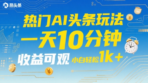 热门AI头条玩法，一天10分钟，收益可观，小白轻松日入1k+【揭秘】-云动网创-专注网络创业项目推广与实战，致力于打造一个高质量的网络创业搞钱圈子。
