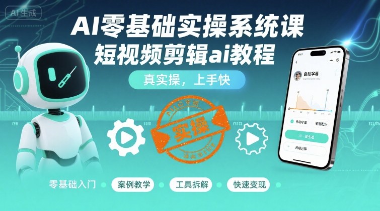 AI零基础实操系统课，短视频剪辑ai教程，真实操，上手快-云动网创-专注网络创业项目推广与实战，致力于打造一个高质量的网络创业搞钱圈子。