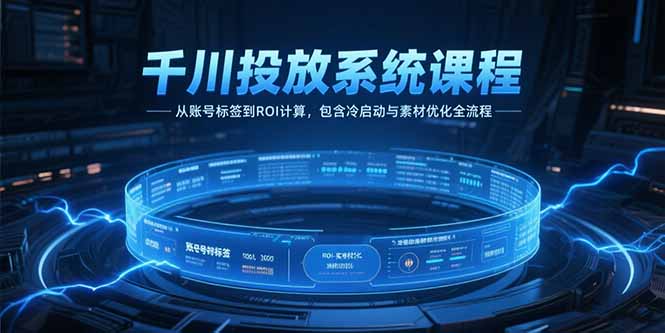 千川投放系统课程，从账号标签到ROI计算，包含冷启动与素材优化全流程-云动网创-专注网络创业项目推广与实战，致力于打造一个高质量的网络创业搞钱圈子。