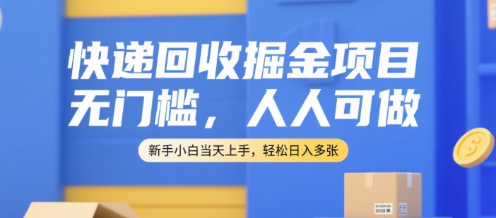 快递回收掘金项目，无门槛，人人可做，新手小白当天上手，轻松日入多张【揭秘】-云动网创-专注网络创业项目推广与实战，致力于打造一个高质量的网络创业搞钱圈子。