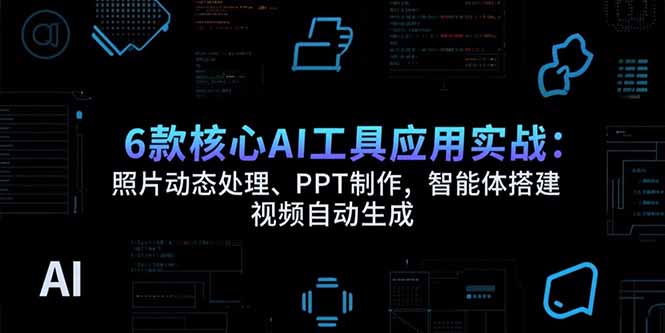 6款核心AI工具应用实战：照片动态处理、PPT制作，智能体搭建 视频自动生成-云动网创-专注网络创业项目推广与实战，致力于打造一个高质量的网络创业搞钱圈子。