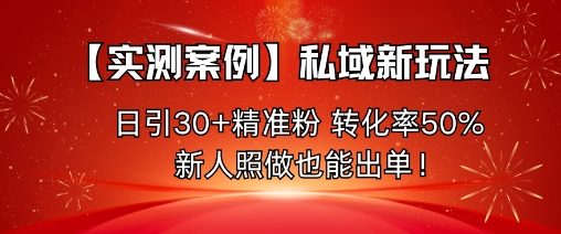 【实测案例】私域新玩法，日引30+精准粉，转化率50%，新人照做也能出单！-云动网创-专注网络创业项目推广与实战，致力于打造一个高质量的网络创业搞钱圈子。