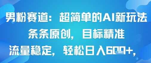 男粉赛道：超简单的AI新玩法条条原创，目标精准，流量稳定轻松日入6张+-云动网创-专注网络创业项目推广与实战，致力于打造一个高质量的网络创业搞钱圈子。