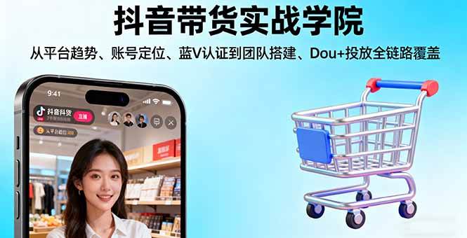（16215期）抖音带货实战学院:从平台趋势/账号定位/蓝V认证到团队搭建/Dou+投放全链路-云动网创-专注网络创业项目推广与实战，致力于打造一个高质量的网络创业搞钱圈子。
