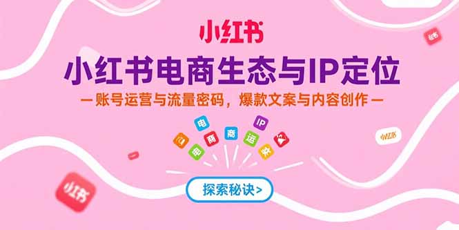 小红书电商生态与IP定位，账号运营与流量密码，爆款文案与内容创作-云动网创-专注网络创业项目推广与实战，致力于打造一个高质量的网络创业搞钱圈子。