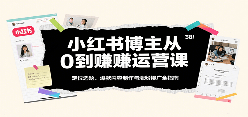 小红书博主从0到赚运营课：定位选题、爆款内容制作与涨粉接广全指南-云动网创-专注网络创业项目推广与实战，致力于打造一个高质量的网络创业搞钱圈子。