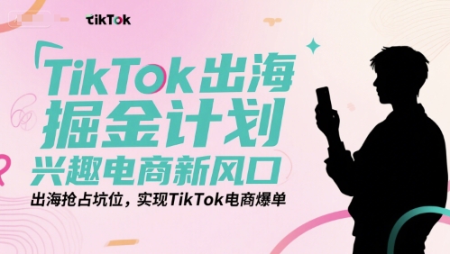 TikTok出海掘金计划，兴趣电商新风口，出海抢占坑位，实现TikTok电商爆单-云动网创-专注网络创业项目推广与实战，致力于打造一个高质量的网络创业搞钱圈子。