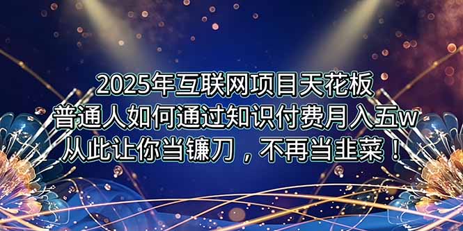 2025年互联网项目天花板，普通人如何通过卖项目实现逆风翻盘，月入5W＋！-云动网创-专注网络创业项目推广与实战，致力于打造一个高质量的网络创业搞钱圈子。
