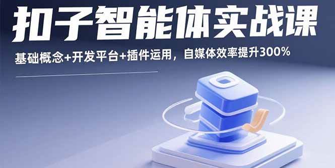 （15922期）扣子智能体实战课，基础概念+开发平台+插件运用，自媒体效率提升300%-云动网创-专注网络创业项目推广与实战，致力于打造一个高质量的网络创业搞钱圈子。