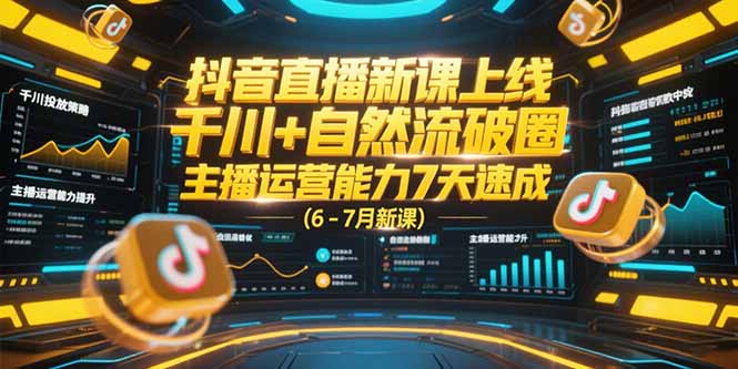 抖音直播新课上线，千川+自然流破圈，主播运营能力7天速成 (6-7月新课-云动网创-专注网络创业项目推广与实战，致力于打造一个高质量的网络创业搞钱圈子。