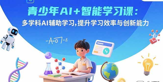 （15931期）青少年AI+智能学习课：多学科AI辅助学习，提升学习效率与创新能力-云动网创-专注网络创业项目推广与实战，致力于打造一个高质量的网络创业搞钱圈子。