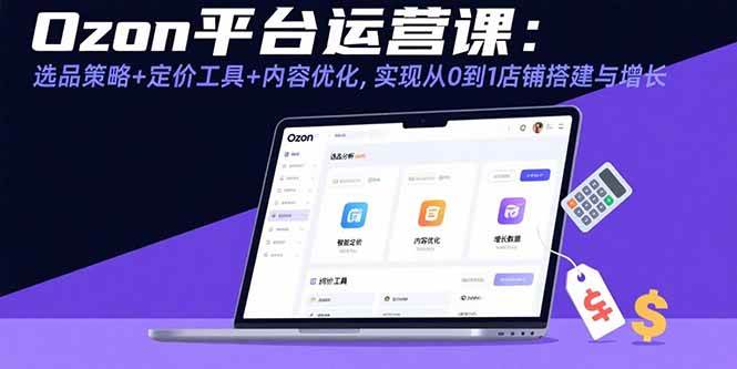 （15794期）Ozon平台运营课：选品策略+定价工具+内容优化，实现从0到1店铺搭建与增长-云动网创-专注网络创业项目推广与实战，致力于打造一个高质量的网络创业搞钱圈子。