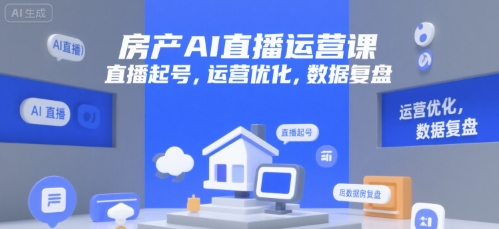 房产AI直播运营课，直播起号，运营优化，数据复盘-云动网创-专注网络创业项目推广与实战，致力于打造一个高质量的网络创业搞钱圈子。