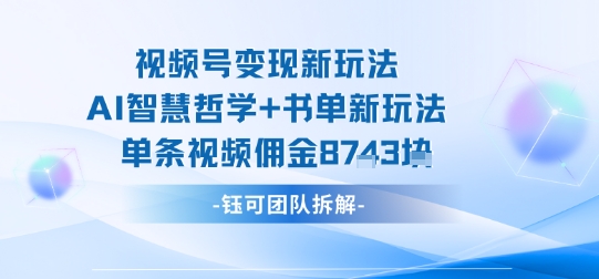 视频号变现新玩法，AI智慧哲学+书单新玩法，单条视频佣金1k+-云动网创-专注网络创业项目推广与实战，致力于打造一个高质量的网络创业搞钱圈子。