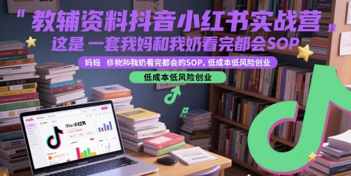 教辅资料抖音小红书实战营，这是一套我妈和我奶看完都会的SOP，低成本低风险创业(更新)-云动网创-专注网络创业项目推广与实战，致力于打造一个高质量的网络创业搞钱圈子。
