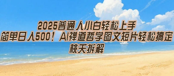 2025普通人小白轻松上手，简单日入5张，AI禅道哲学图文短片轻松搞定-云动网创-专注网络创业项目推广与实战，致力于打造一个高质量的网络创业搞钱圈子。