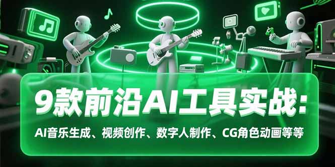 9款前沿AI工具实战课：AI音乐生成、视频创作、数字人制作、CG角色动画等等-云动网创-专注网络创业项目推广与实战，致力于打造一个高质量的网络创业搞钱圈子。