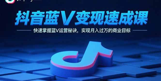 （15950期）抖音蓝V变现速成课，快速掌握蓝V运营秘诀，实现月入过万的商业目标-云动网创-专注网络创业项目推广与实战，致力于打造一个高质量的网络创业搞钱圈子。