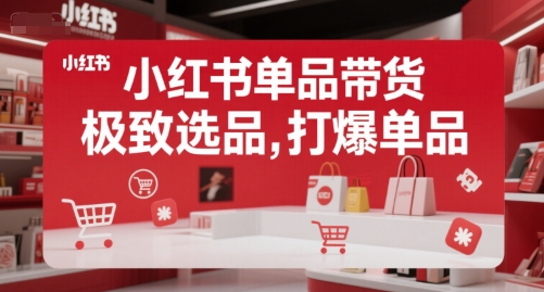 小红书单品带货，极致选品，打爆单品-云动网创-专注网络创业项目推广与实战，致力于打造一个高质量的网络创业搞钱圈子。