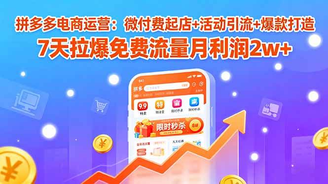 （15960期）拼多多电商运营：微付费起店+活动引流+爆款打造 7天拉爆免费流量月利润2w+-云动网创-专注网络创业项目推广与实战，致力于打造一个高质量的网络创业搞钱圈子。