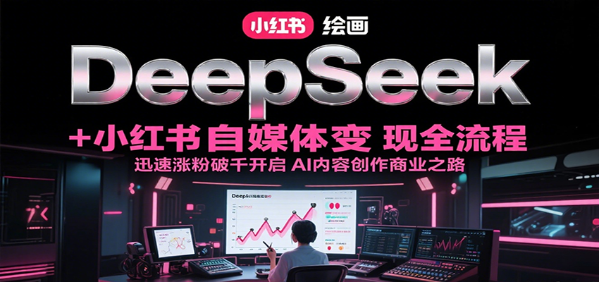 DeepSeek绘画+小红书自媒体变现全流程，迅速涨粉破千开启AI内容创作商业之路-云动网创-专注网络创业项目推广与实战，致力于打造一个高质量的网络创业搞钱圈子。