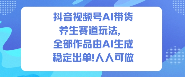 抖音视频号AI带货养生赛道玩法，全部作品由AI生成，发了1500条作品，出了2W多单，人人可做-云动网创-专注网络创业项目推广与实战，致力于打造一个高质量的网络创业搞钱圈子。
