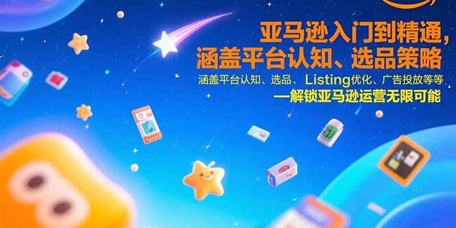 亚马逊入门到精通，涵盖平台认知、选品策略、Listing优化、广告投放/等等-云动网创-专注网络创业项目推广与实战，致力于打造一个高质量的网络创业搞钱圈子。