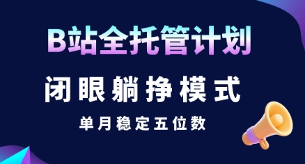 【B站全托管计划】闭眼躺挣模式，单月稳定五位数【揭秘】-云动网创-专注网络创业项目推广与实战，致力于打造一个高质量的网络创业搞钱圈子。
