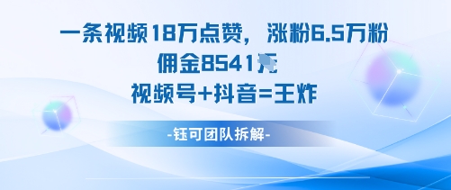 一条视频18W点赞，涨粉6.5W粉佣金8541米，视频号+抖音=王炸-云动网创-专注网络创业项目推广与实战，致力于打造一个高质量的网络创业搞钱圈子。