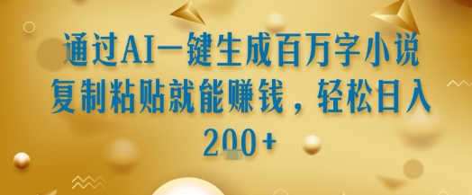 通过AI一键生成百万字小说复制粘贴就能挣钱，轻松日入2张+【揭秘】-云动网创-专注网络创业项目推广与实战，致力于打造一个高质量的网络创业搞钱圈子。