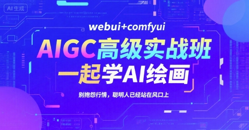 AIGC高级实战班，webui+comfyui，一起学AI绘画，别抱怨行情，聪明人已经站在风口上-云动网创-专注网络创业项目推广与实战，致力于打造一个高质量的网络创业搞钱圈子。