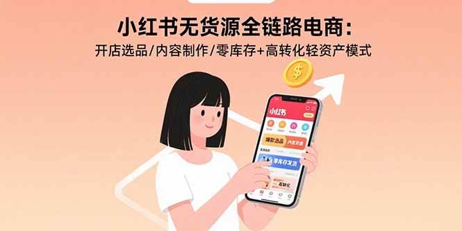 （15785期）小红书无货源全链路电商：开店选品/内容制作/零库存+高转化轻资产模式-云动网创-专注网络创业项目推广与实战，致力于打造一个高质量的网络创业搞钱圈子。