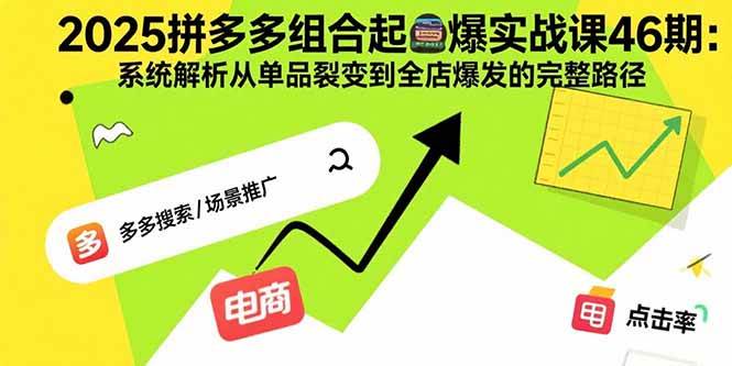 （15816期）2025拼多多组合起爆实战课46期：系统解析从单品裂变到全店爆发的完整路径-云动网创-专注网络创业项目推广与实战，致力于打造一个高质量的网络创业搞钱圈子。