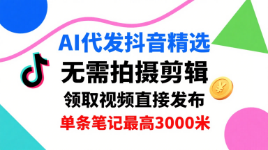 AI代发抖音精选，领取视频直接发布，单号每天领取3条，单条笔记最高3k，无需拍摄剪辑，懒人福利-云动网创-专注网络创业项目推广与实战，致力于打造一个高质量的网络创业搞钱圈子。